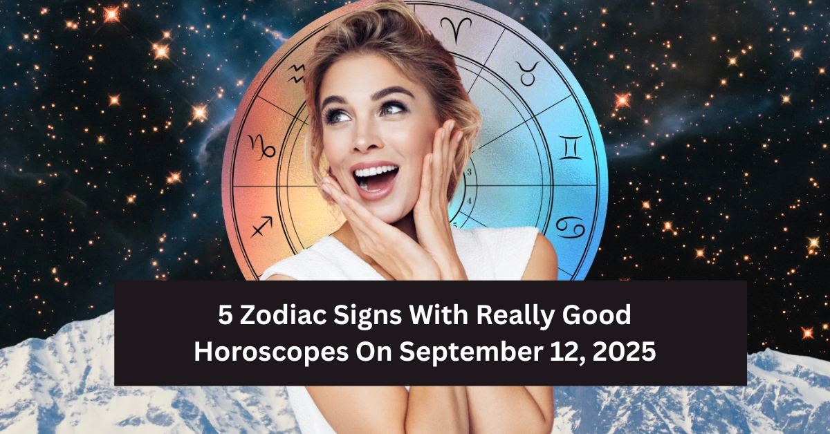 5 Zodiac Signs With Really Good Horoscopes On September 12, 2025