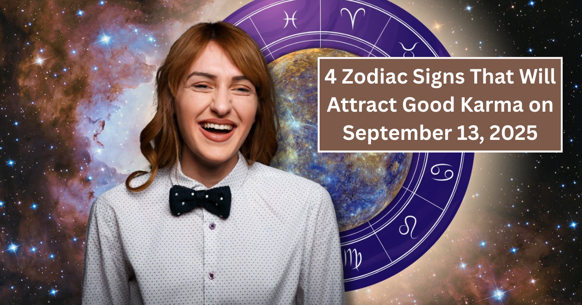 4 Zodiac Signs That Will Attract Good Karma on September 13, 2025 – Are You One of Them?