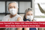 Brace Yourself for Major CDC Vaccine Policy Changes: What Older Adults Need to Know Now