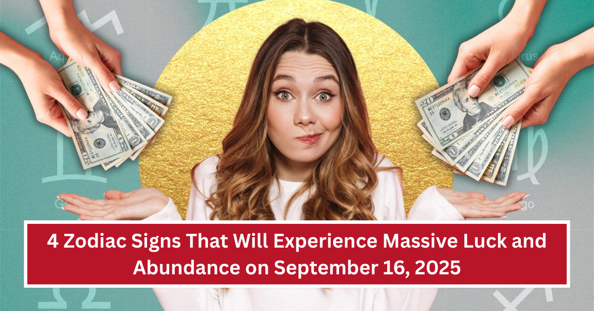 4 Zodiac Signs That Will Experience Massive Luck and Abundance on September 16, 2025