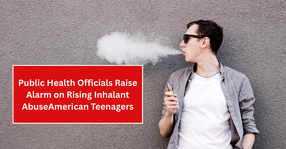 Public Health Officials Raise Alarm on Rising Inhalant Abuse Among American Teenagers