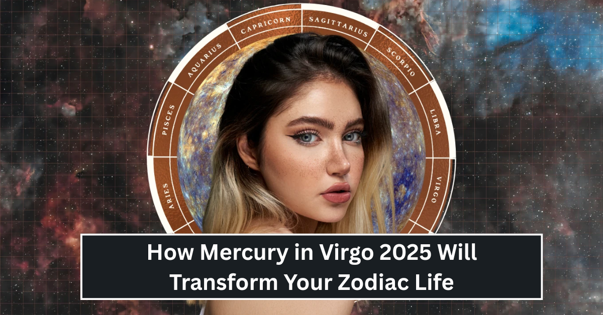 How Mercury in Virgo 2025 Will Transform Your Zodiac Life: What You Need to Know