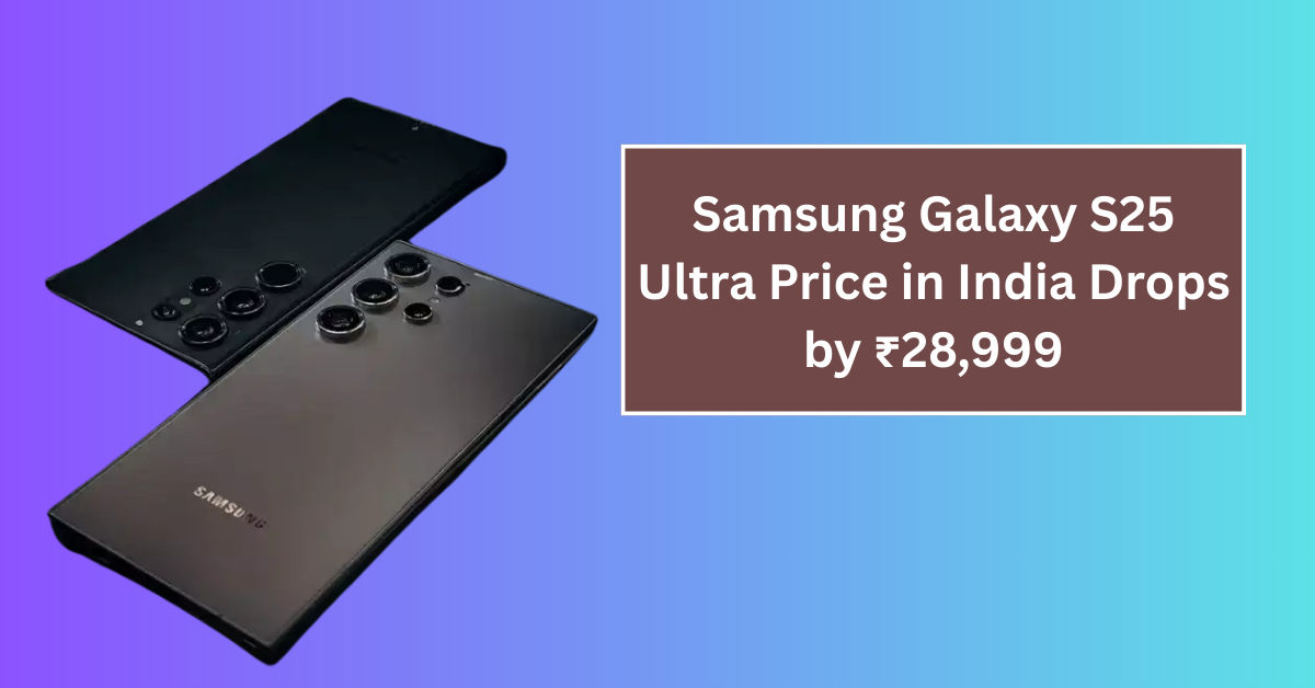 Samsung Galaxy S25 Ultra Price in India Drops by ₹28,999 on Amazon