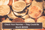 Check Your Pennies — They Could Be Worth $200K