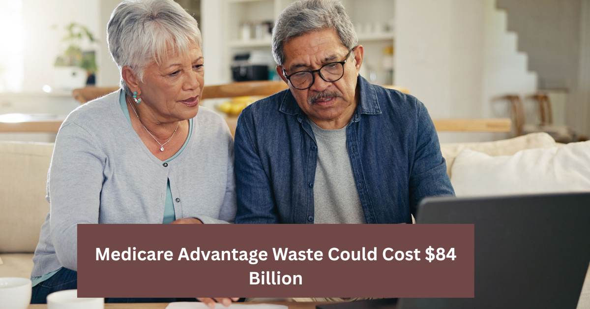 Medicare Advantage Waste Could Cost $84 Billion