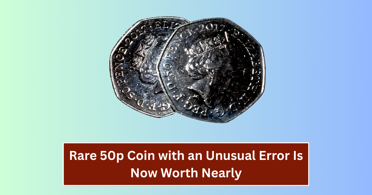 Rare 50p Coin with an Unusual Error Is Now Worth Nearly 100 Times Its Face Value