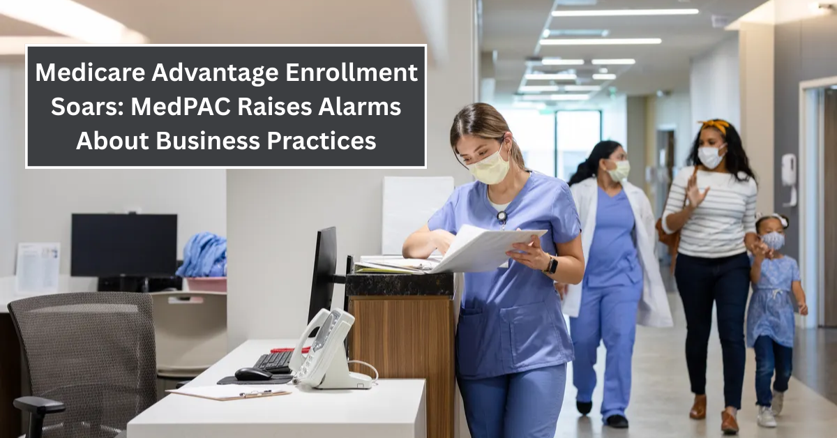 Medicare Advantage Enrollment Soars: MedPAC Raises Alarms About Business Practices