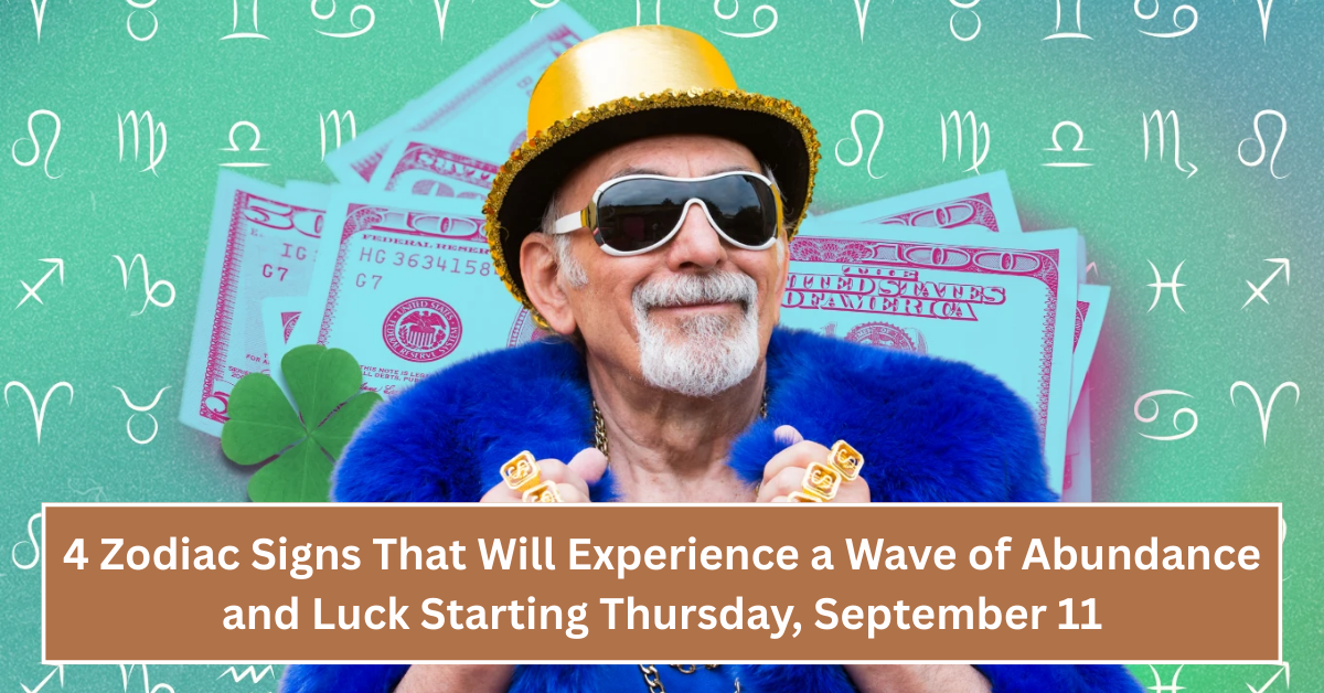 4 Zodiac Signs That Will Experience a Wave of Abundance and Luck Starting Thursday, September 11